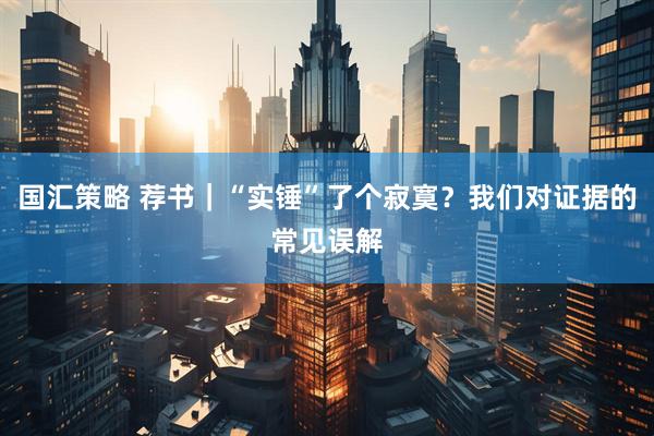 国汇策略 荐书｜“实锤”了个寂寞？我们对证据的常见误解