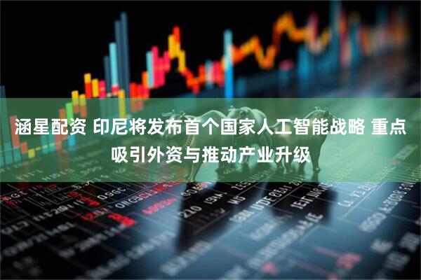 涵星配资 印尼将发布首个国家人工智能战略 重点吸引外资与推动产业升级
