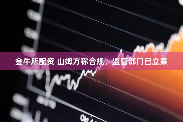 金牛所配资 山姆方称合规，监管部门已立案