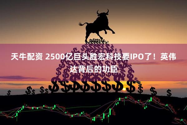 天牛配资 2500亿巨头胜宏科技要IPO了！英伟达背后的功臣